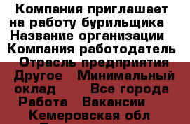 Компания приглашает на работу бурильщика › Название организации ­ Компания-работодатель › Отрасль предприятия ­ Другое › Минимальный оклад ­ 1 - Все города Работа » Вакансии   . Кемеровская обл.,Прокопьевск г.